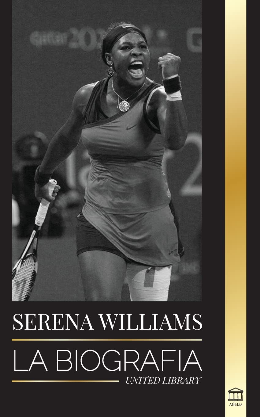 Serena Williams: La biografía de la mayor leyenda femenina del tenis; ver a la campeona en juego (Atletas) (Spanish Edition)