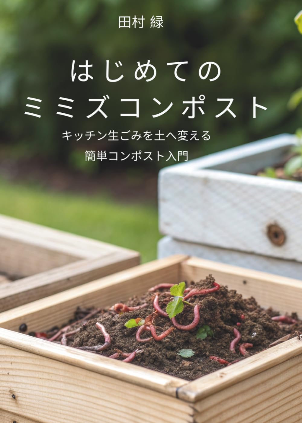 はじめてのミミズコンポスト: キッチン生ごみを土へ変える簡単コンポスト入門