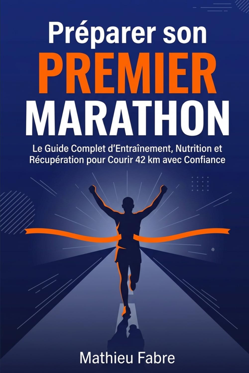 Préparer son Premier Marathon: Le Guide Complet d'Entraînement, Nutrition et Récupération pour Courir 42 km avec Confiance