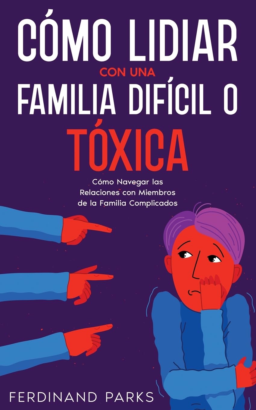 Cómo Lidiar con una Familia Difícil o Tóxica: Cómo Navegar las Relaciones con Miembros de la Familia Complicados (Spanish Edition)