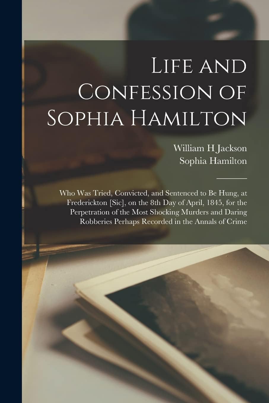 Life and Confession of Sophia Hamilton [microform]: Who Was Tried, Convicted, and Sentenced to Be Hung