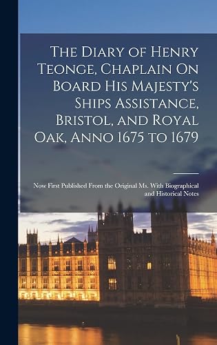 The Diary of Henry Teonge, Chaplain On Board His Majesty's Ships Assistance, Bristol, and Royal Oak, Anno 1675 to 1679: Now First Published From the Original Ms. With Biographical and Historical Notes