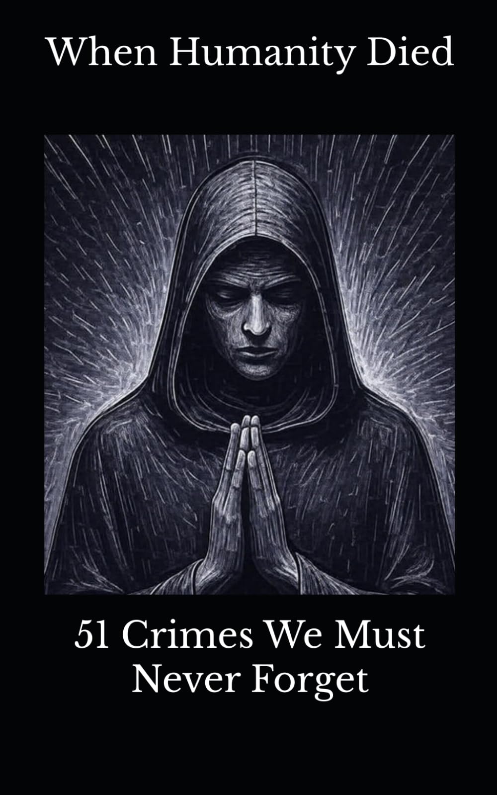 When Humanity Died: 51 Crimes We Must Never Forget (Where Humanity Ends)