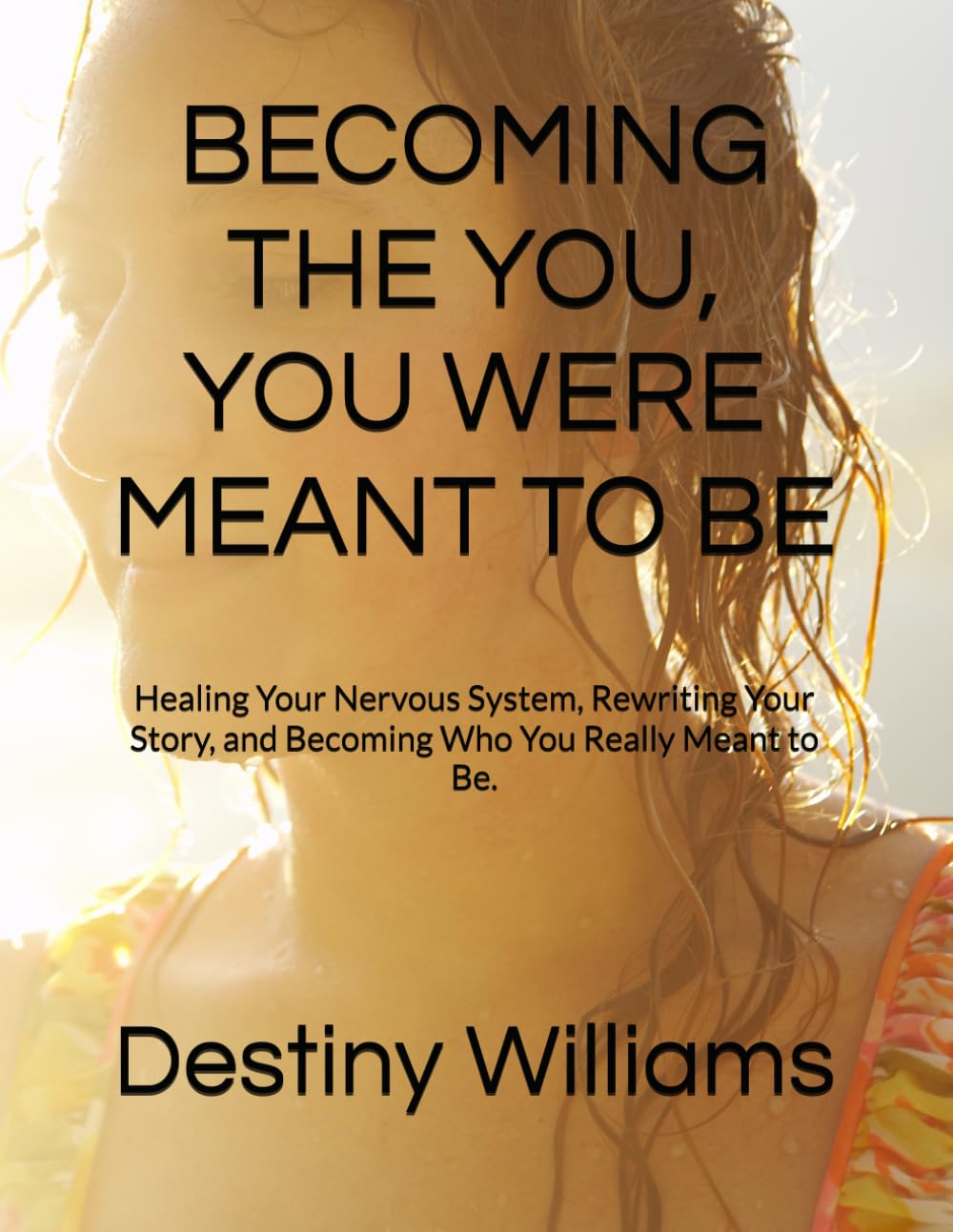 BECOMING THE YOU, YOU WERE MEANT TO BE: Healing Your Nervous System, Rewriting Your Story, and Becoming Who You Really Meant to Be.