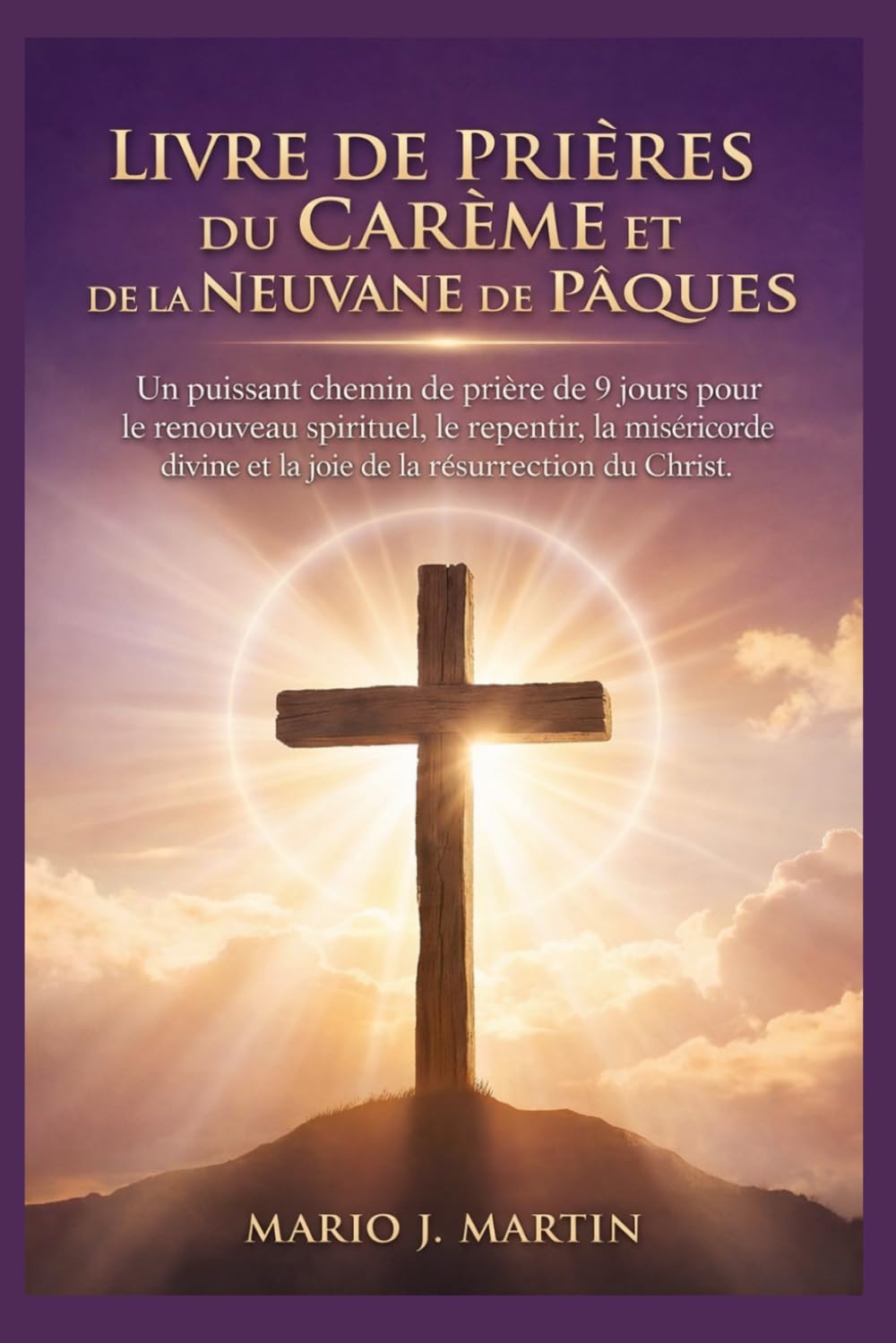 LIVRE DE PRIÈRES DU CARÊME ET DE LA NEUVANE DE PÂQUES: Un puissant chemin de prière de 9 jours pour le renouveau spirituel, le repentir, la miséricorde divine et la joie de la résurrection du Christ.