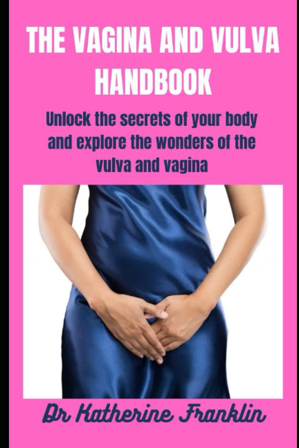 The Vagina And Vulva Handbook: Unlock the secrets of your body and explore the wonders of the vulva and vagina