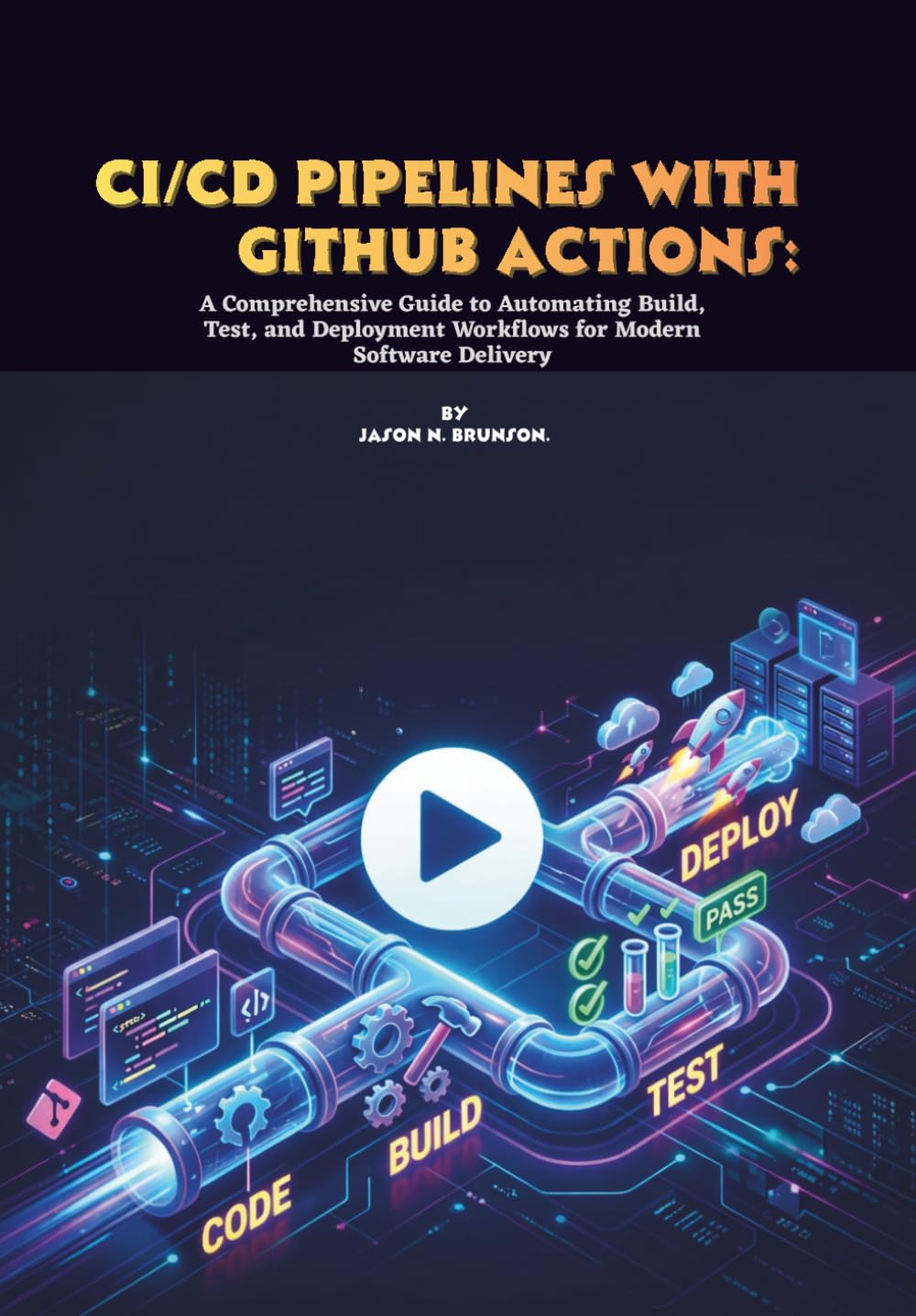 CI/CD Pipelines with GitHub Actions: A Comprehensive Guide to Automating Build, Test, and Deployment Workflows for Modern Software Delivery