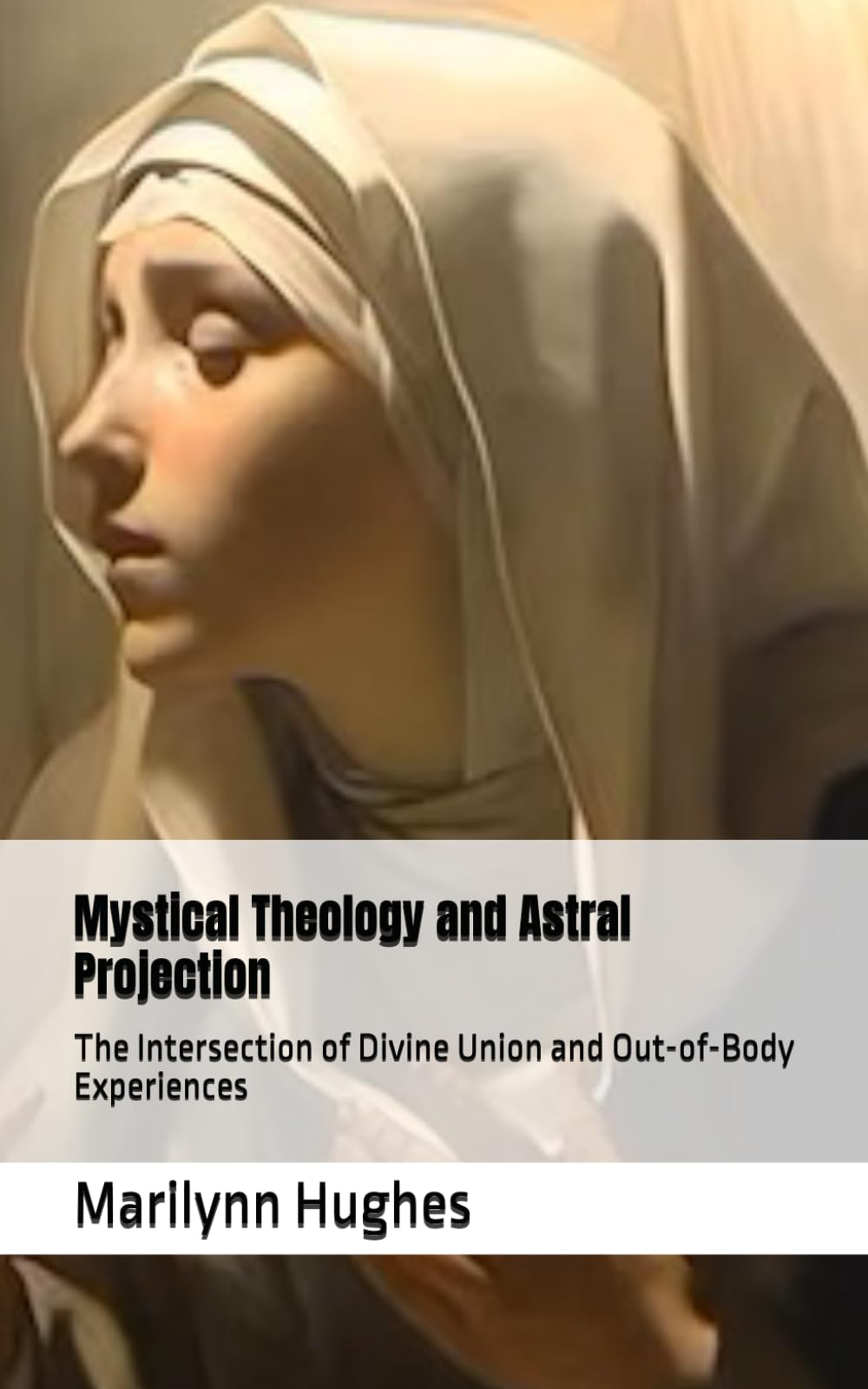 Mystical Theology and Astral Projection: The Intersection of Divine Union and Out-of-Body Experiences: 28 (The Complete Out-of-Body Travel Guides: A Journey to Mystical Awakening)