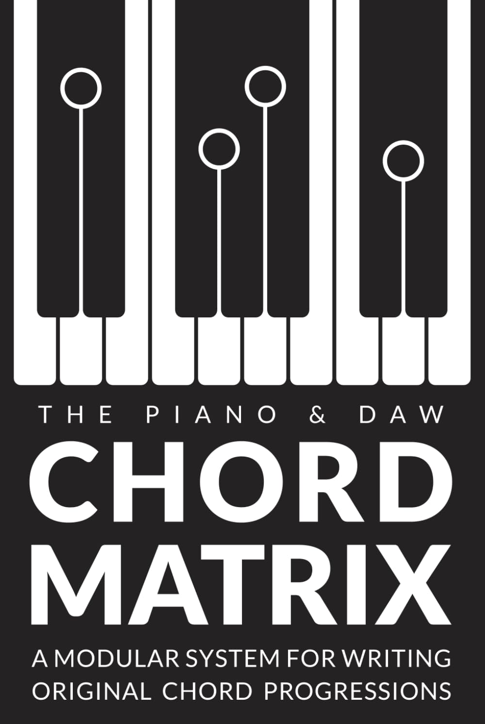 The Chord Matrix: A Modular System for Songwriters, Pianists, and Producers to Craft Original Chord Progressions
