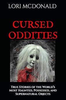 CURSED ODDITIES True Stories of the Worlds Most Haunted, Possessed, and Supernatural Objects