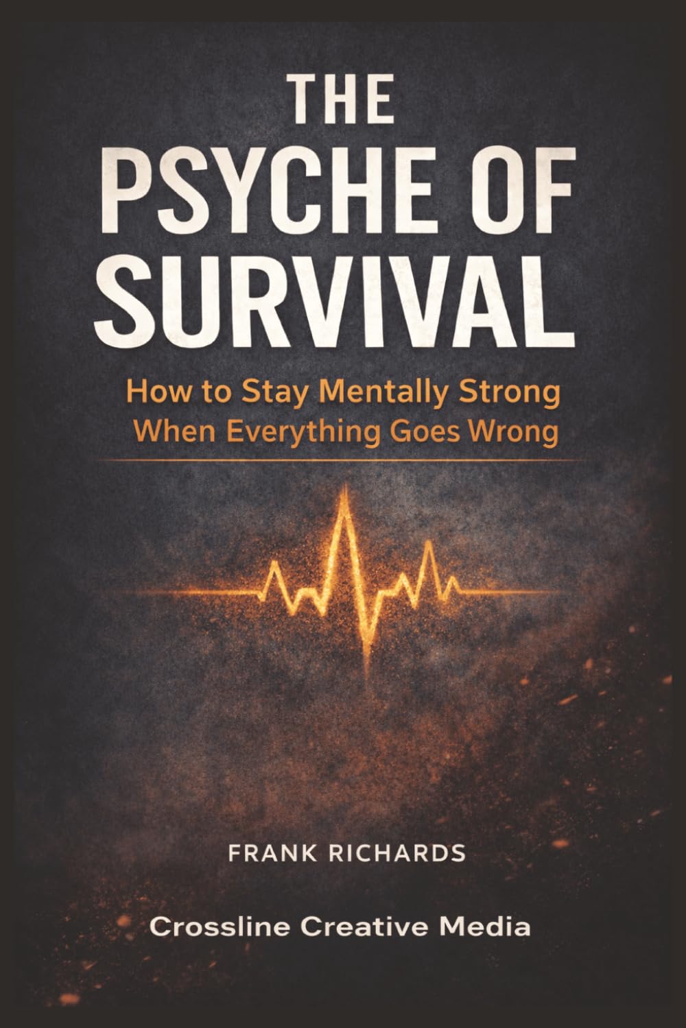 The Psyche of Survival: How to Stay Mentally Strong When Everything Goes Wrong