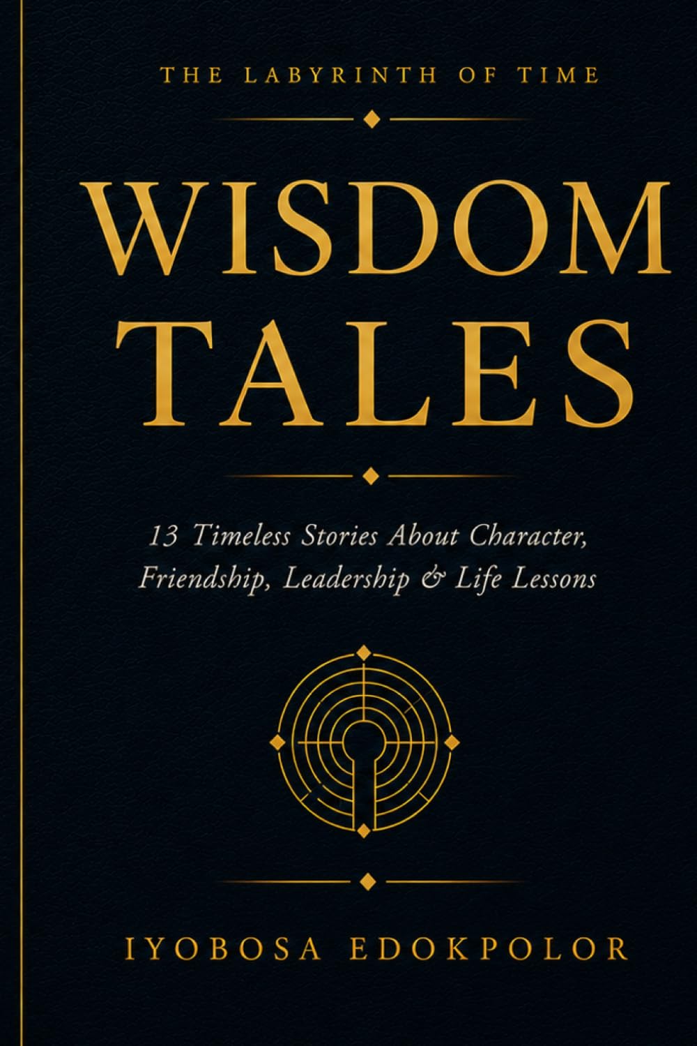 Wisdom Tales: Timeless Stories About Character, Friendship, Leadership and Life Lessons (The Labyrinth of Time)
