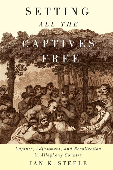 Setting All the Captives Free: Capture, Adjustment, and Recollection in Allegheny Country (McGill-Queen's Indigenous and Northern Studies Book 71) (Volume 71)