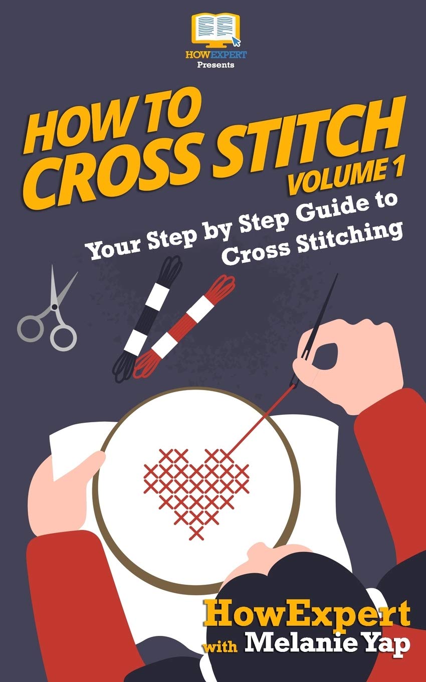 How To Cross Stitch: Your Step-By-Step Guide To Cross Stitching - Volume 1