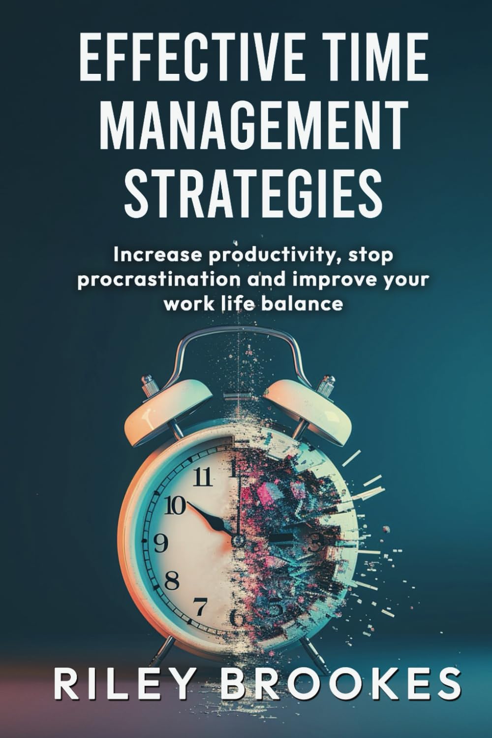Effective Time Management Strategies: Increase productivity, stop procrastination and improve your work life balance