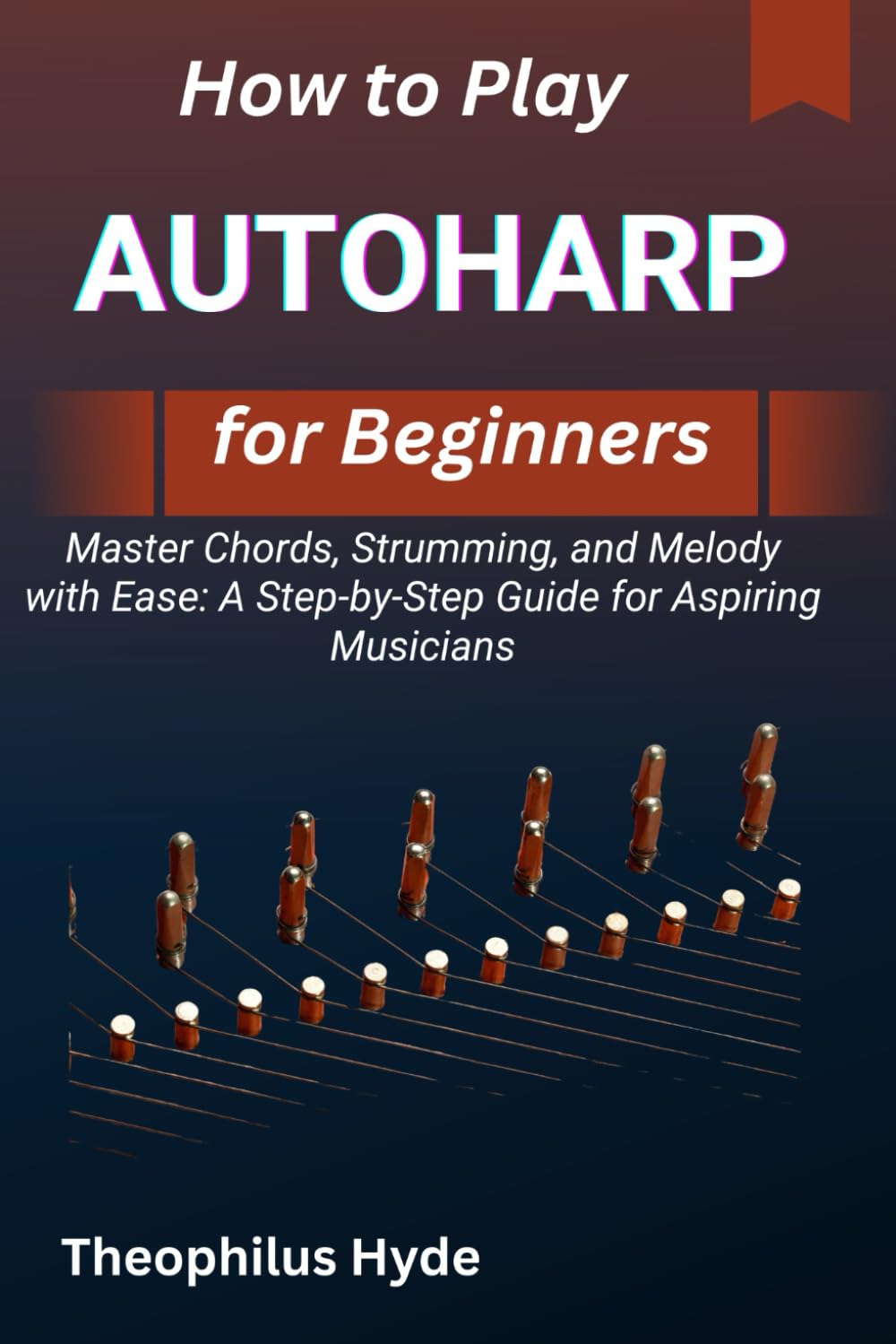 HOW TO PLAY AUTOHARP FOR BEGINNERS: Master Chords, Strumming, and Melody with Ease: A Step-by-Step Guide for Aspiring Musicians