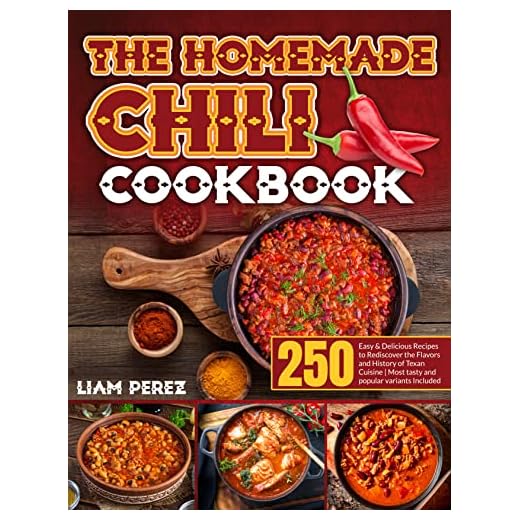 The Homemade Chili Cookbook: 250 Easy & Delicious Recipes to Rediscover the Flavors and History of Texan Cuisine｜Most Tasty and Popular Variants Included
