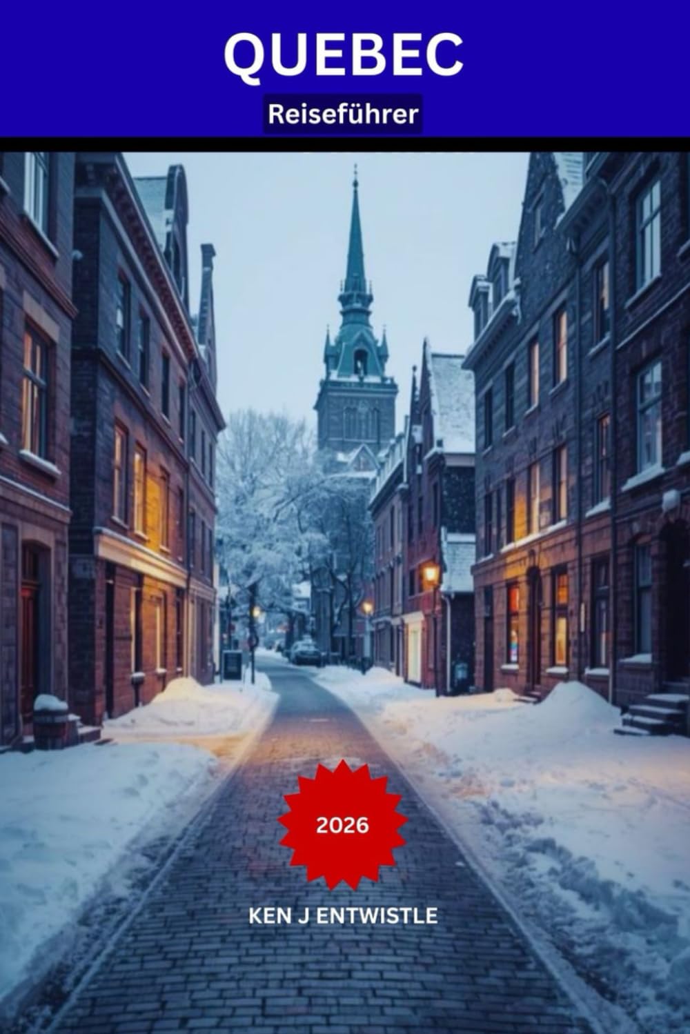 QUEBEC Reiseführer 2026: Ein lokaler Reiseführer für die Altstadt von Québec: Gastronomie, Feste, versteckte Viertel und unvergessliche saisonale Erlebnisse