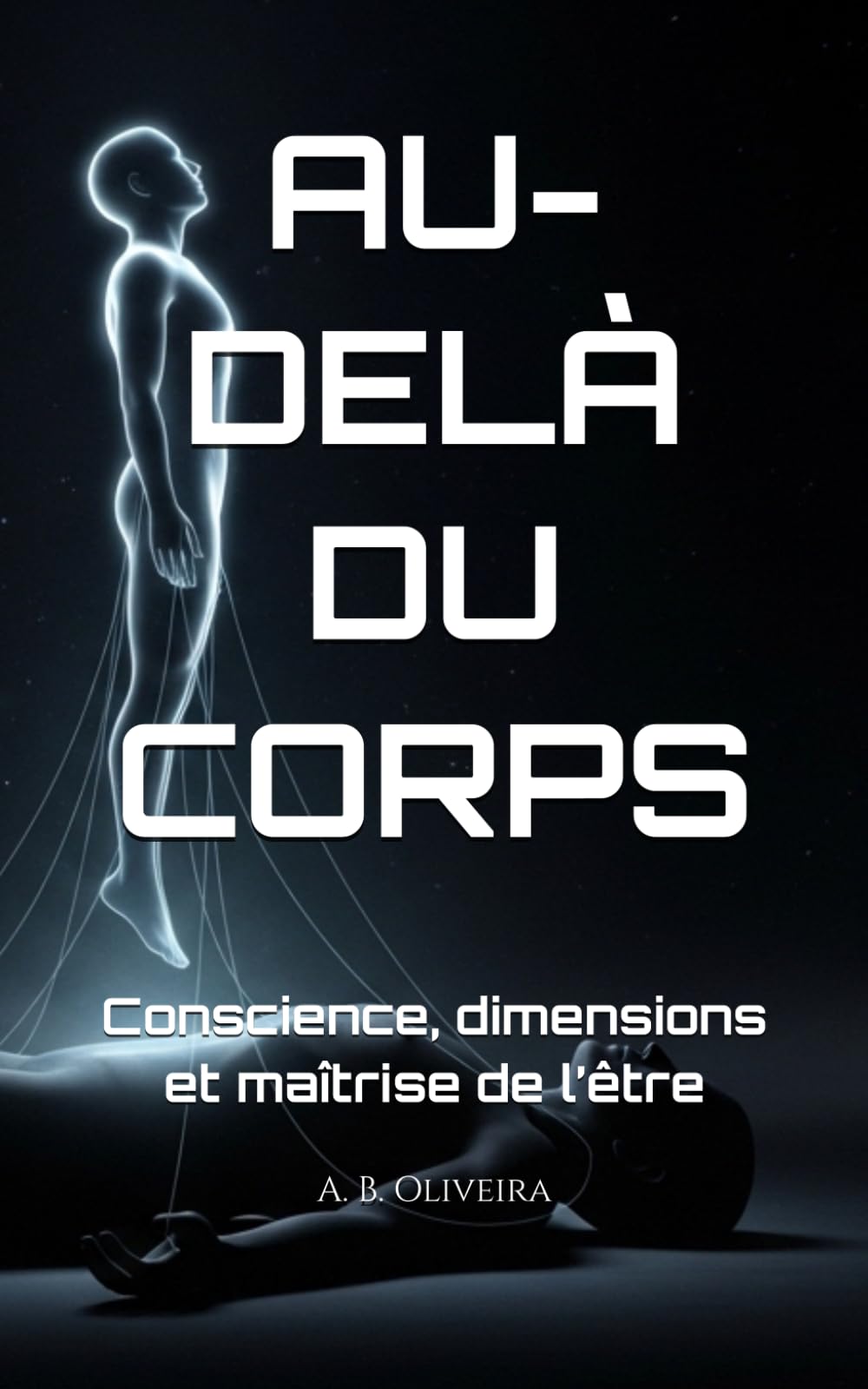 AU-DELÀ DU CORPS: Conscience, dimensions et maîtrise de l’être