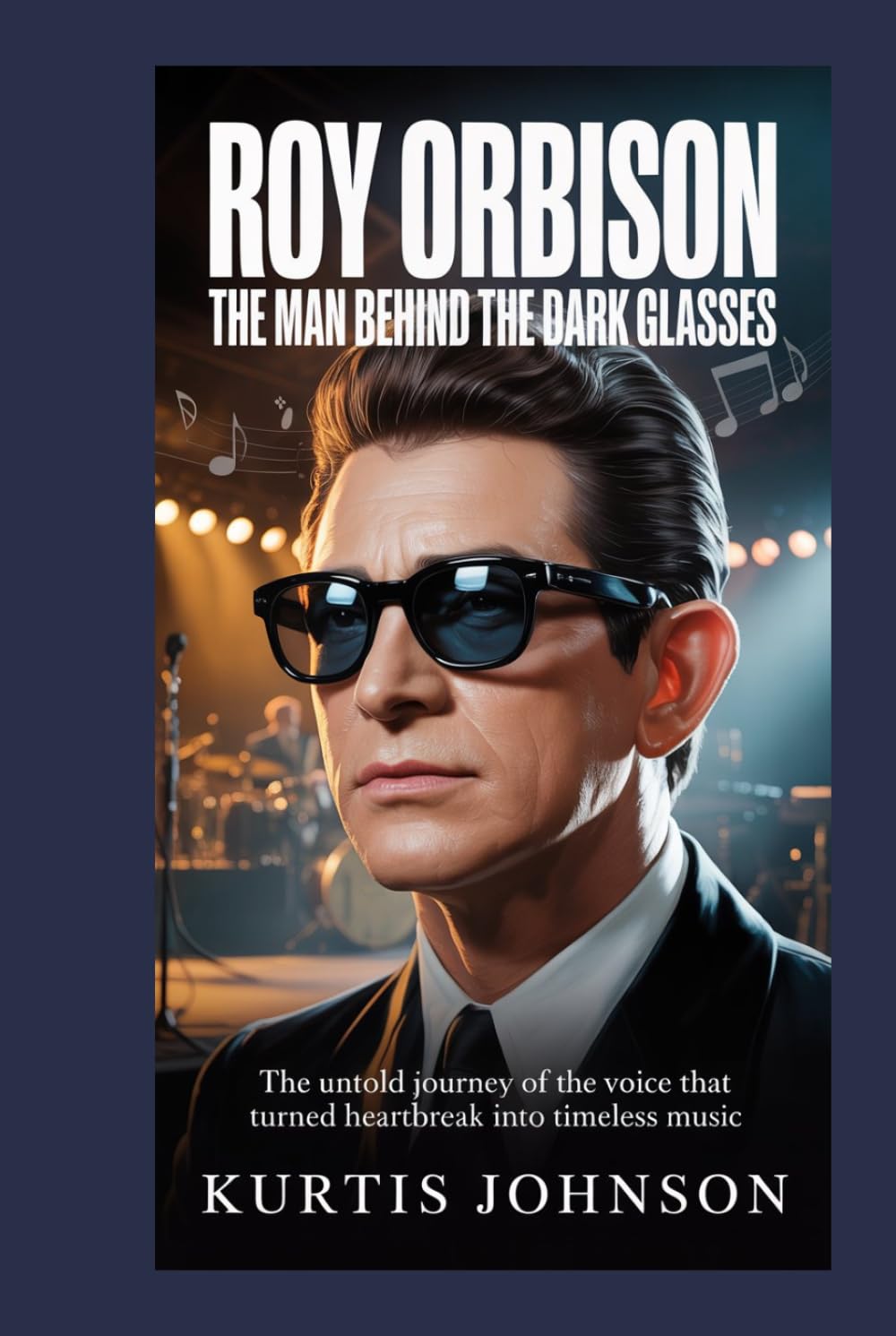 Roy Orbison: The Man Behind the Dark Glasses: The Untold Journey of the Voice That Turned Heartbreak into Timeless Music