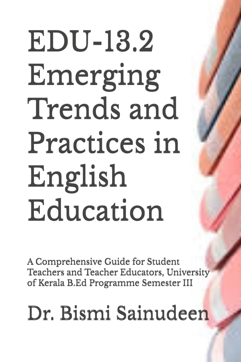 EDU-13.2 Emerging Trends and Practices in English Education: A Comprehensive Guide for Student Teachers and Teacher Educators, University of Kerala ... Semester III (Kerala B.Ed Companion Series)