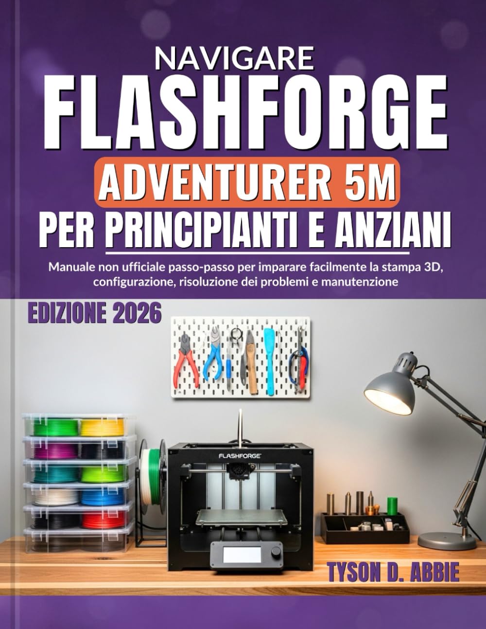 Navigare Flashforge Adventurer 5M per Principianti e Anziani: Manuale non ufficiale passo-passo per imparare facilmente la stampa 3D, configurazione, risoluzione dei problemi e manutenzione
