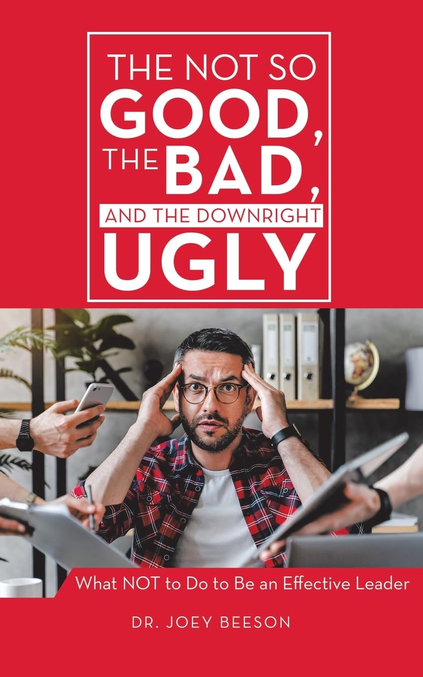 The Not So Good, The Bad, and The Downright Ugly: What NOT to Do to Be an Effective Leader