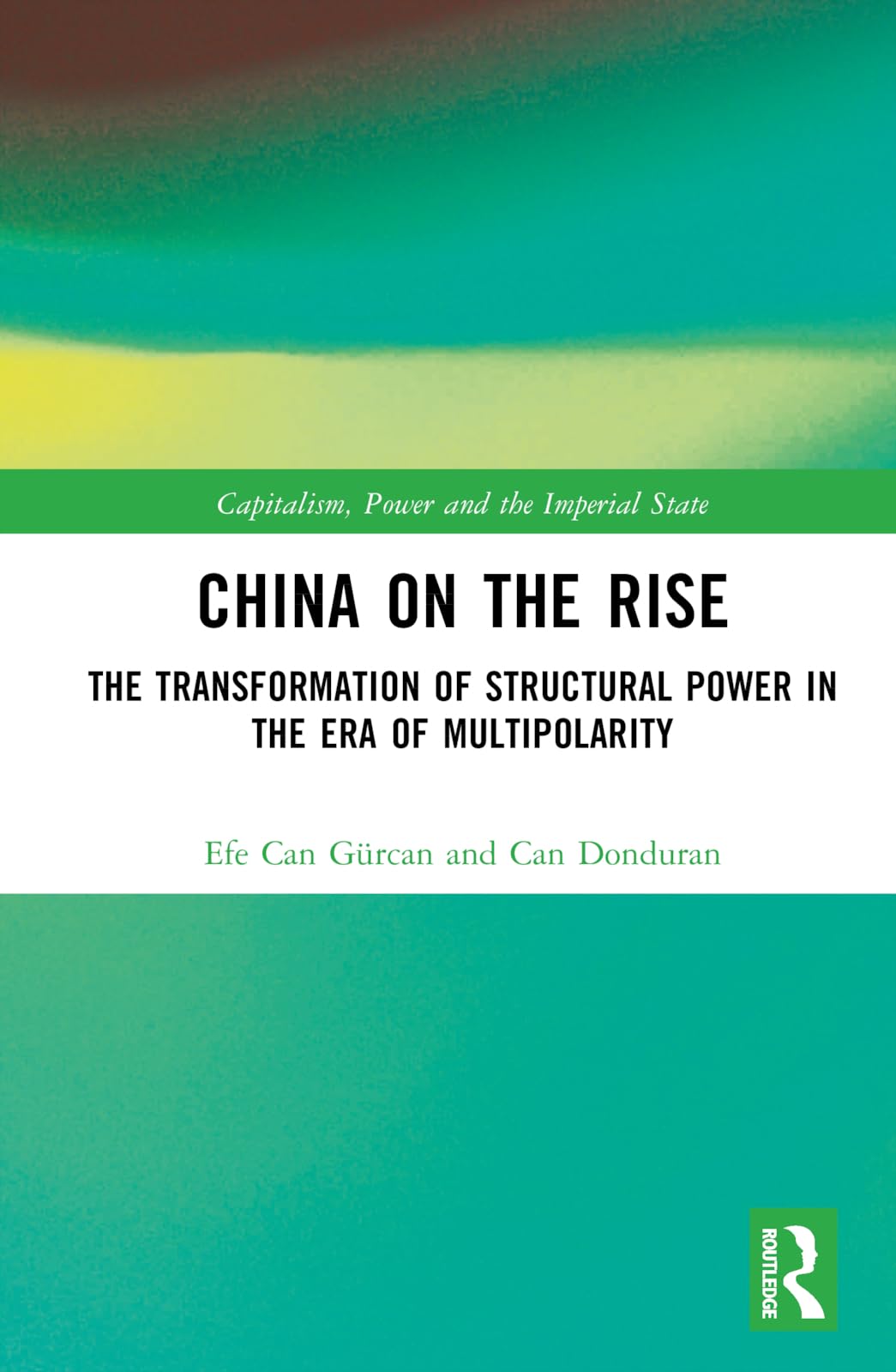 China on the Rise: The Transformation of Structural Power in the Era of Multipolarity (Capitalism, Power and the Imperial State)