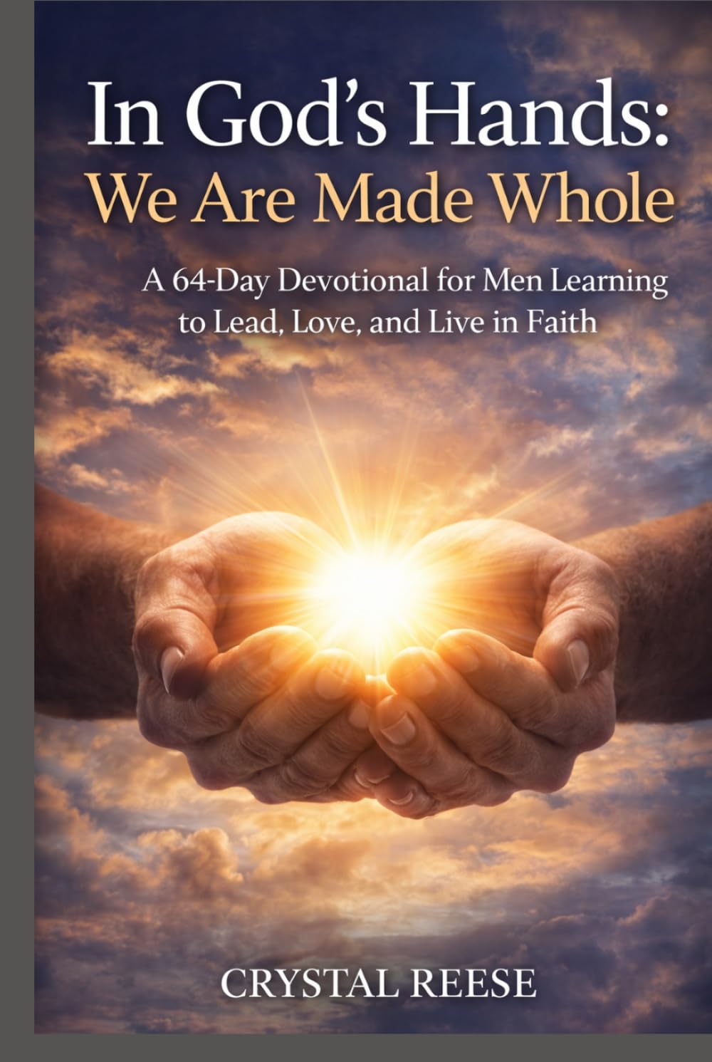 In God’s Hands: We Are Made Whole: A 64-Day Devotional for Men Learning to Lead, Love, and Live in Faith