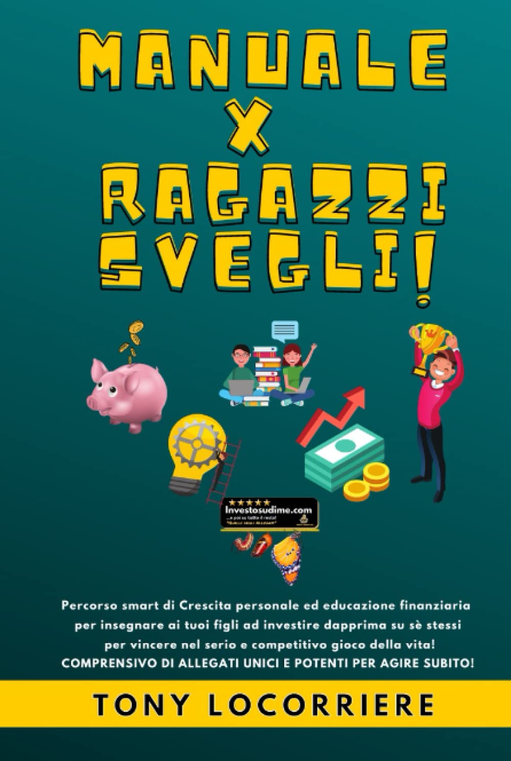 MANUALE X RAGAZZI SVEGLI: Percorso smart di Crescita personale ed educazione finanziaria per insegnare ai tuoi figli come investire dapprima in se stessi per vincere nel competitivo gioco della vita!