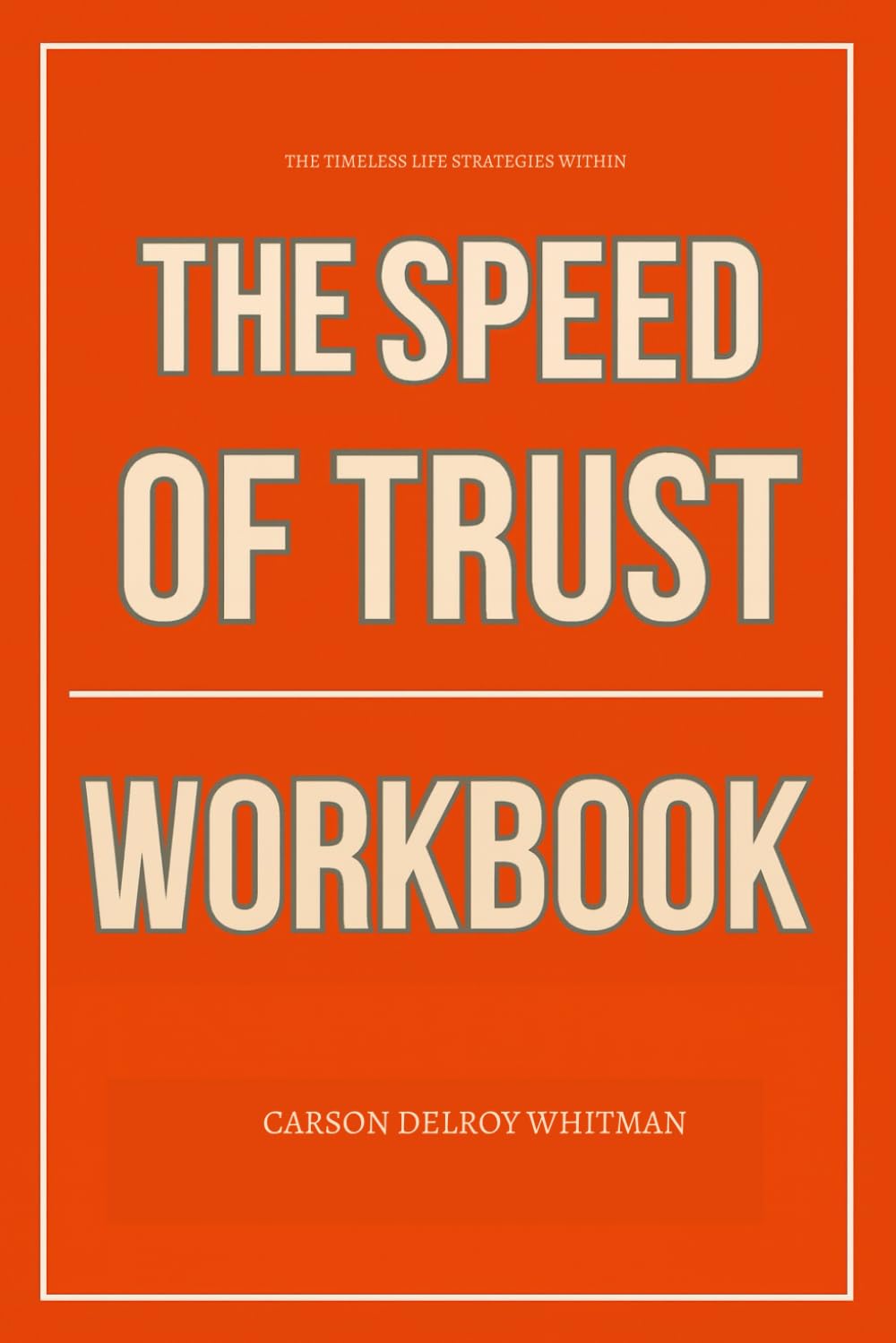 The Timeless Life Strategies Within The Speed of Trust Workbook: Daily Implementation of Stephen Covey’s Method Without Overthinking