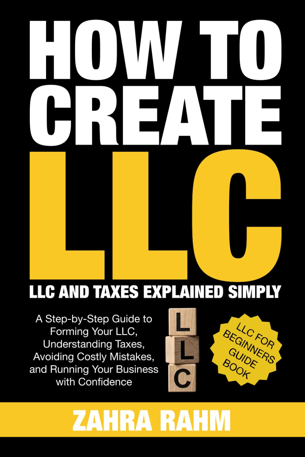How to Create LLC: A Step by Step Guide to Forming Your LLC, Understanding Taxes, Protecting Your Assets, Avoiding Costly Mistakes, and Building Your Business With Confidence