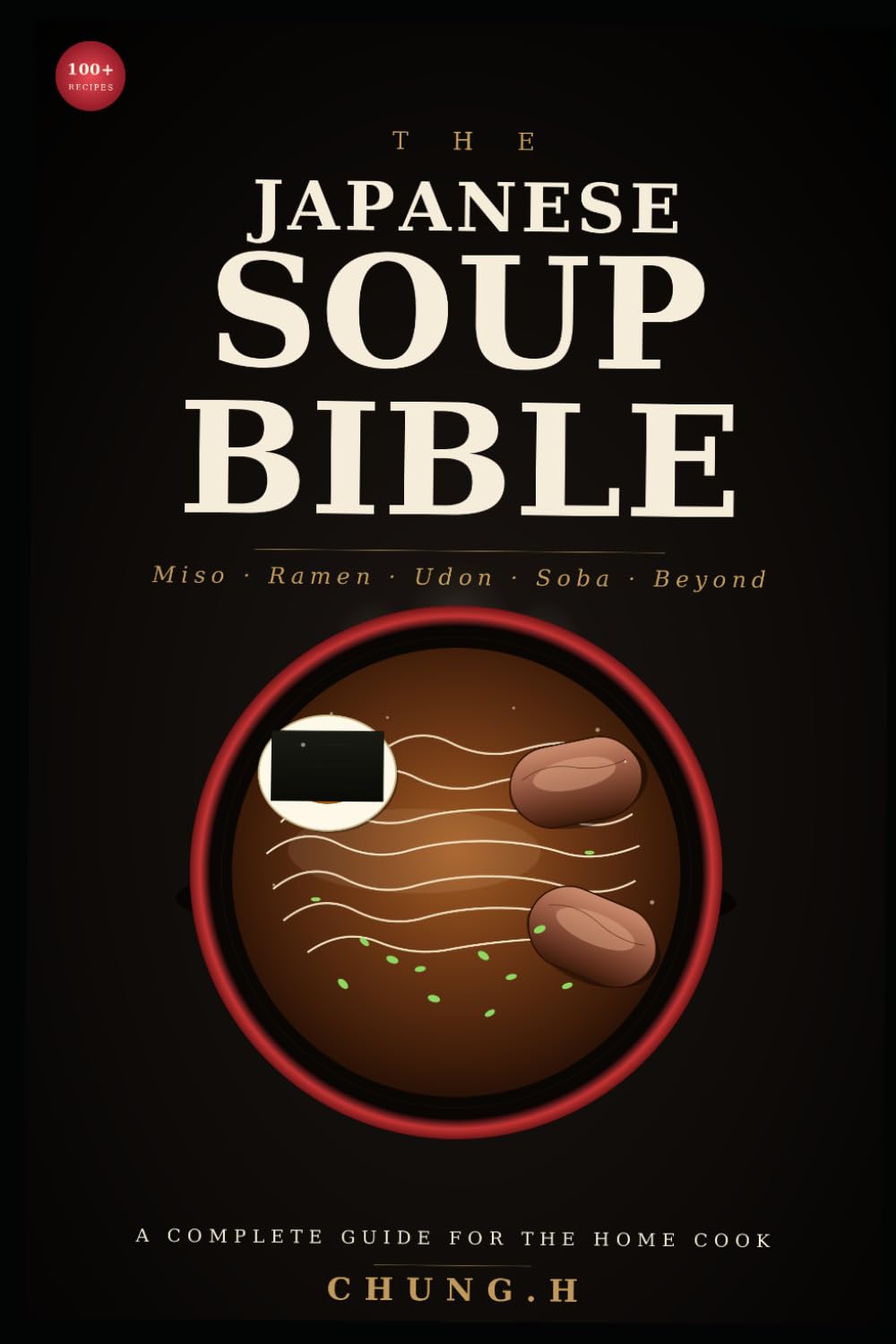 THE JAPANESE SOUP BIBLE: Miso, Ramen, Udon, Soba & Beyond A Complete Guide to Japanese Soups for the Home Cook (Eastern Nutrition & Kitchen)