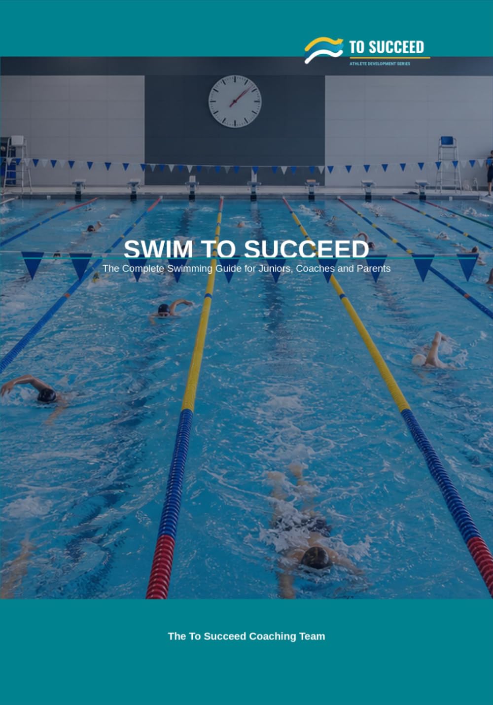Swim to Succeed: The Complete Swimming Guide for Juniors, Parents and Coaches