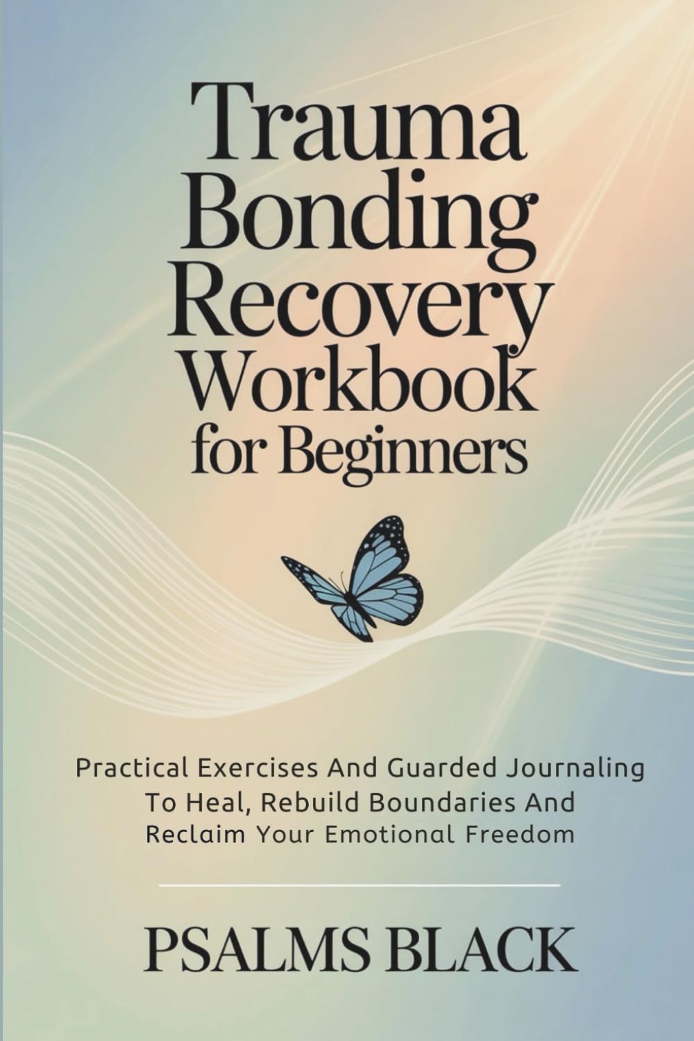 Trauma Bonding Recovery Workbook For Beginners: Practical Exercises And Guarded Journaling To Heal, Rebuild Boundaries And Reclaim Your Emotional Freedom