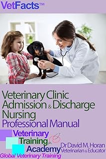 Veterinary Clinic Admission & Discharge Nursing: Professional Manual (VetFacts by Dr David M Horan (Veterinary Surgeon) Book 9)