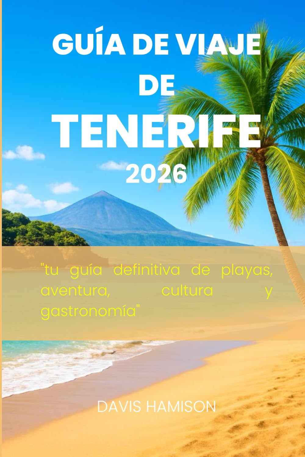 GUÍA DE VIAJE DE TENERIFE 2026: " tu guía definitiva de playas, aventura, cultura y gastronomía"