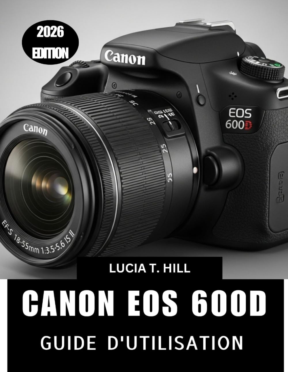 CANON EOS 600D GUIDE DE L'UTILISATEUR 2026: Manuel pas à pas pour maîtriser la photographie numérique avec des conseils et astuces d'experts pour débutants et seniors