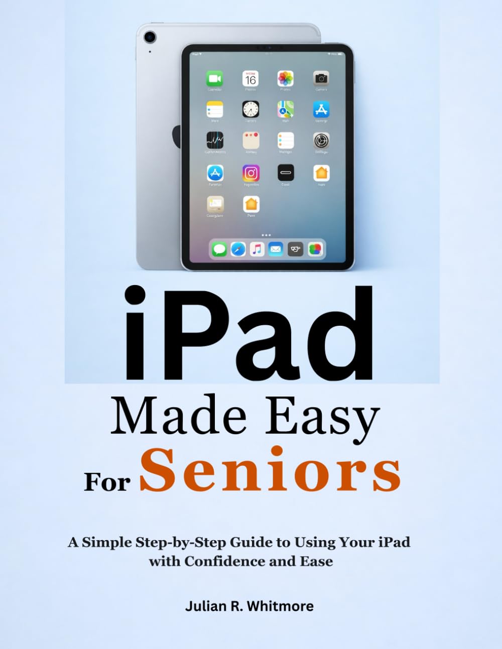 iPad Made Easy For Seniors: A Simple Step-by-Step Guide to Using Your iPad with Confidence and Ease