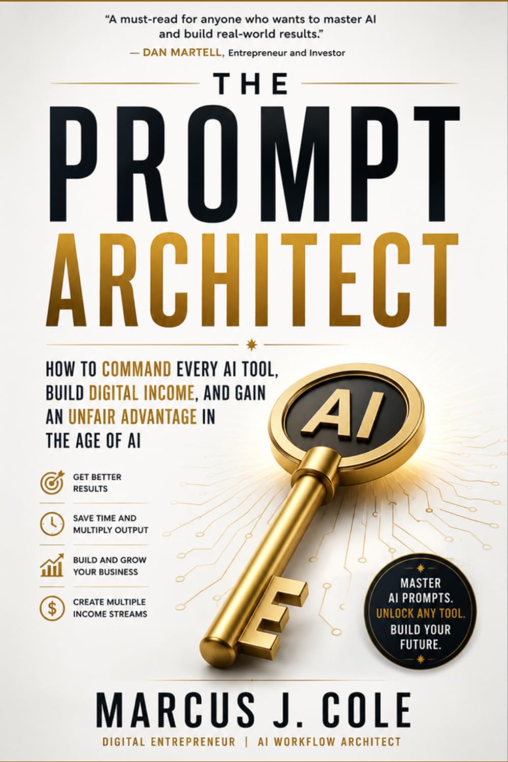 THE PROMPT ARCHITECT: The Complete Mastery Guide to AI Prompting — How to Command Every AI Tool, Unlock Unlimited Income Streams, and Build Extraordinary Wealth in the Age of Artificial Intelligence
