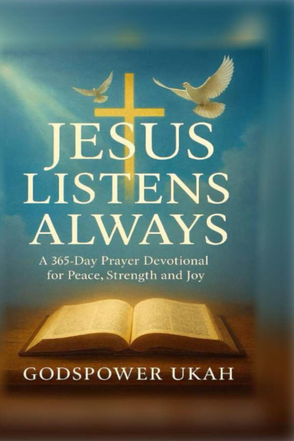 JESUS LISTENS ALWAYS: A 365-Day Prayer Devotional for Peace, Strength and Joy