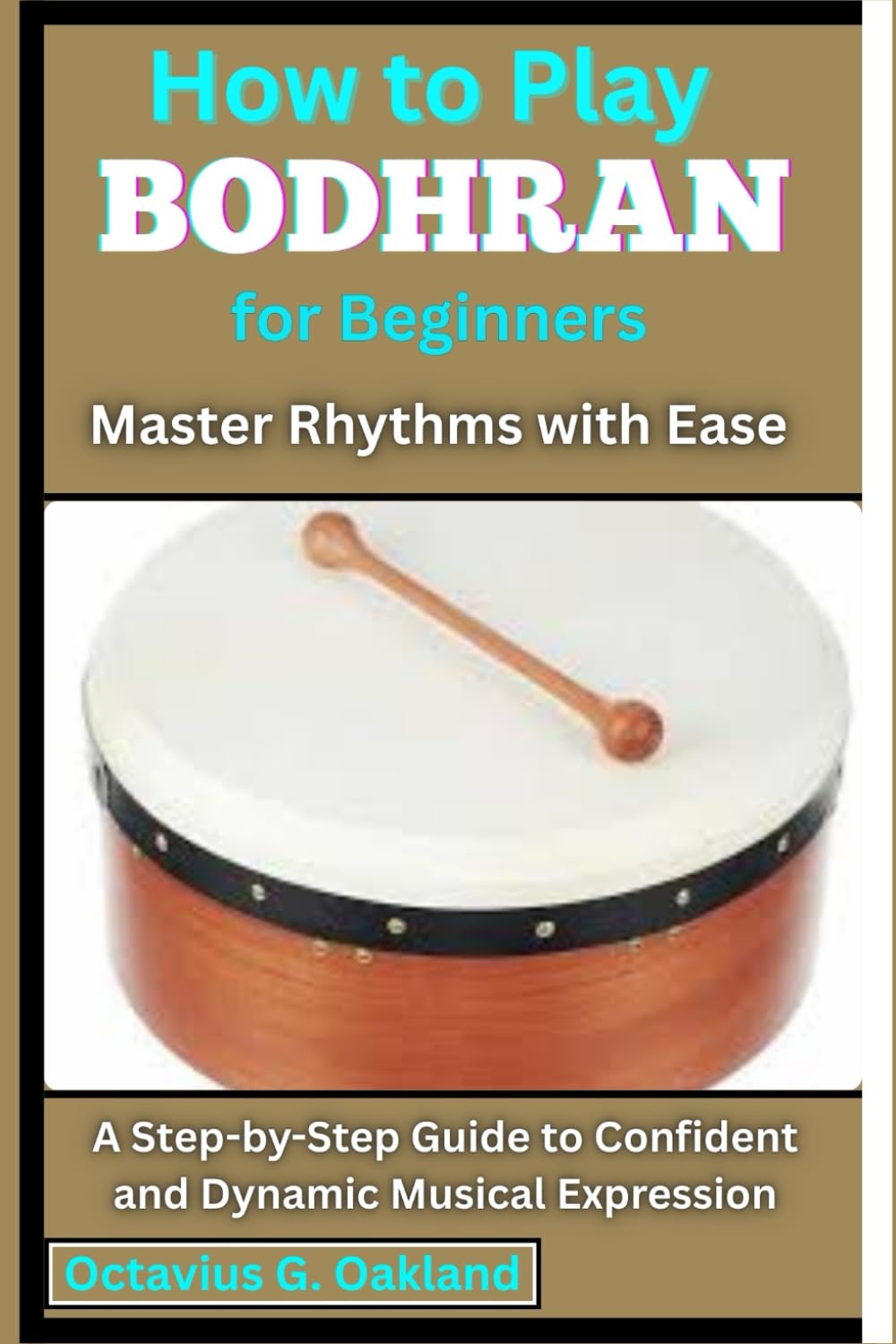 How to Play Bodhran for Beginners: Master Rhythms with Ease: A Step-by-Step Guide to Confident and Dynamic Musical Expression