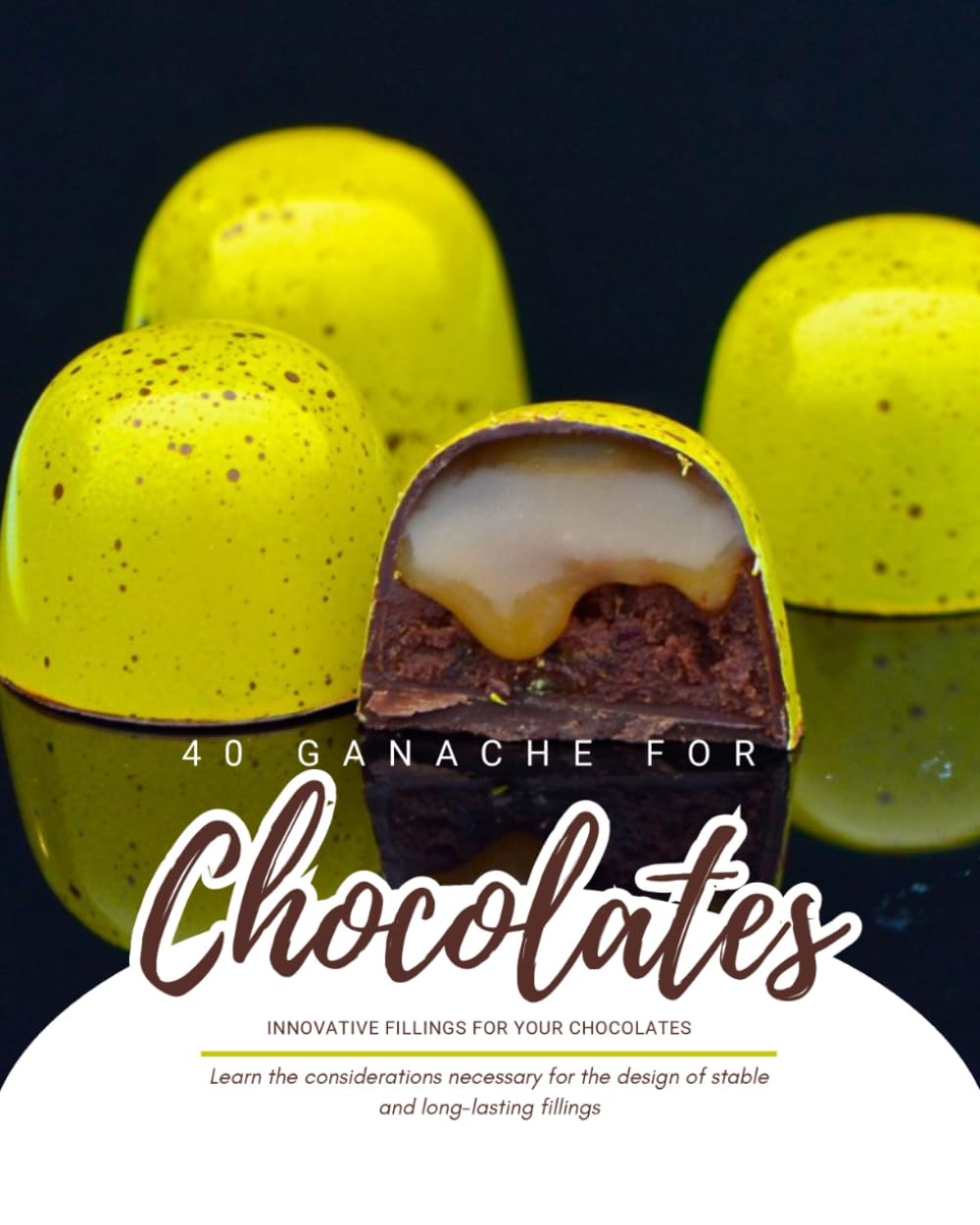40 Ganache for Chocolates: Innovative fillings for your chocolates