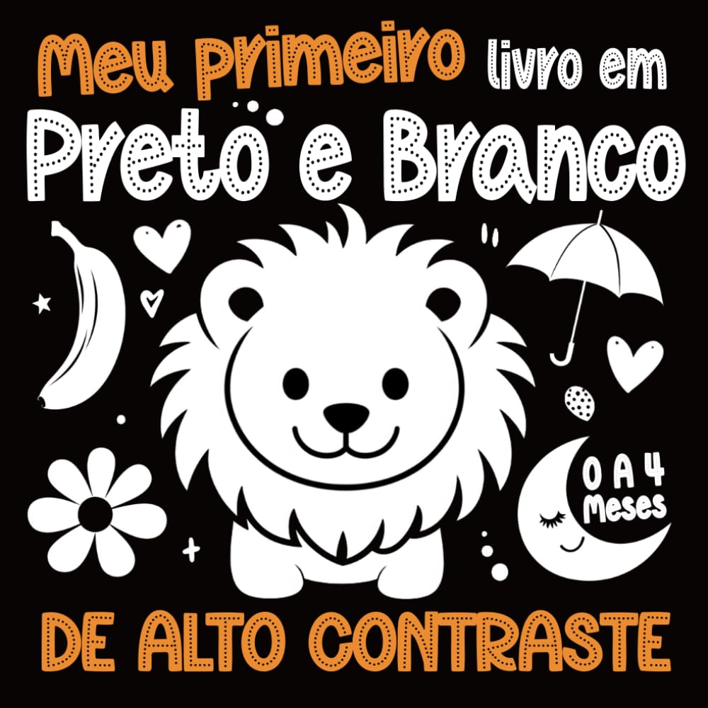Meu Primeiro Livro em Preto e Branco de Alto Contraste: 70 imagens em preto e branco para estimular a visão precoce e fortalecer o vínculo com seu bebê