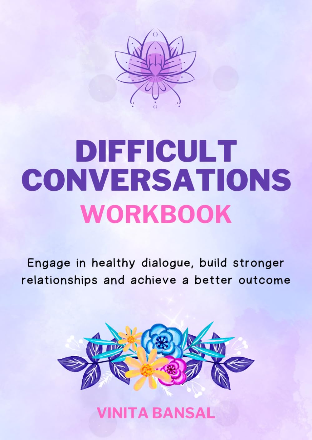 Difficult Conversations Workbook: Engage in Healthy Dialogue, Build Stronger Relationships and Achieve a Better Outcome