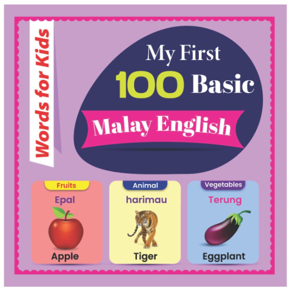 My First 100 Basic Malay English Words for Kids: An amazing handbook for toddlers with a variety of fruits, vegetables, ABC animals, vehicles, body parts and many more.