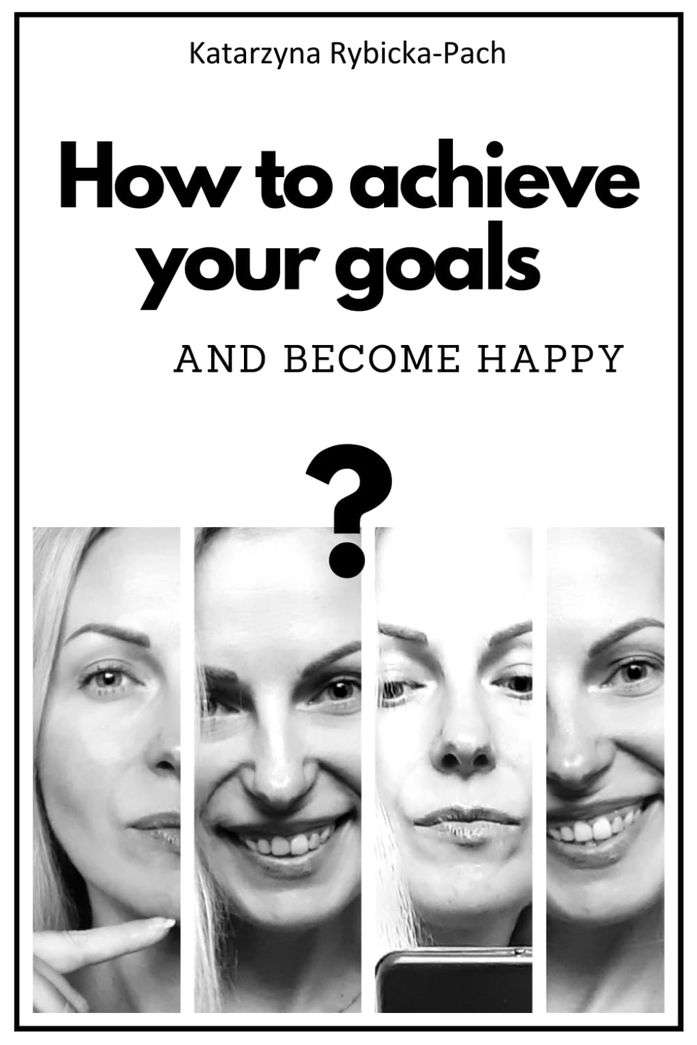 HOW TO ACHIEVE YOUR GOALS AND BECOME HAPPY: Personal Guide for Men and Women