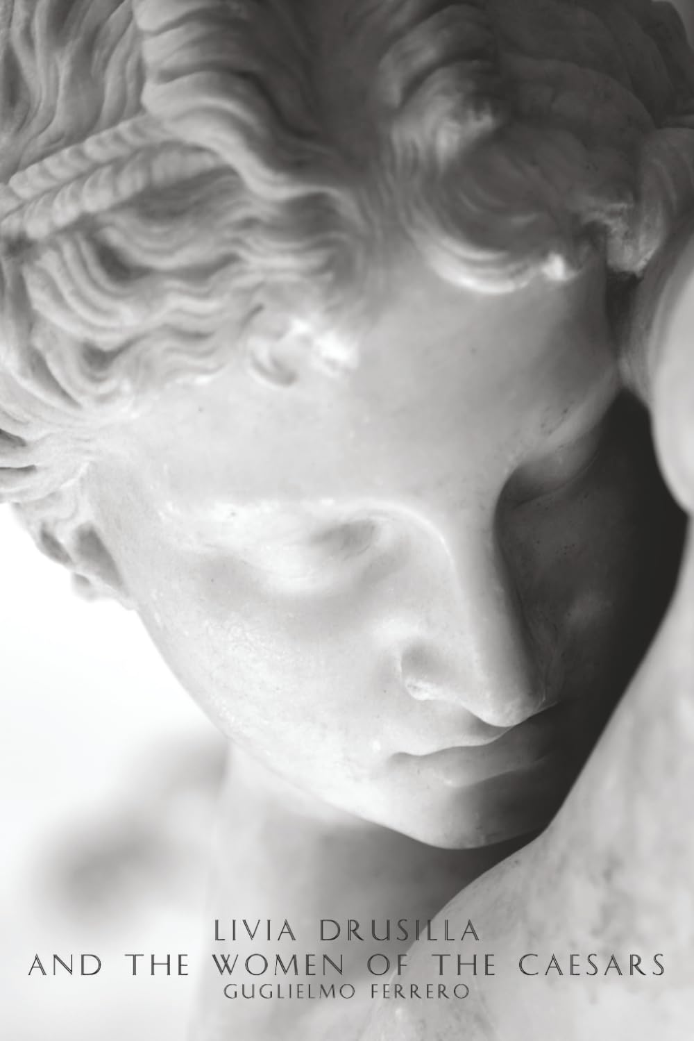 Livia Drusilla and The Women of The Caesars: Woman and marriage in ancient Rome-Livia and Julia-The daughters of Agrippa-Tiberius and Agrippina-The ... of Messalina-Agrippina, the mother of Nero