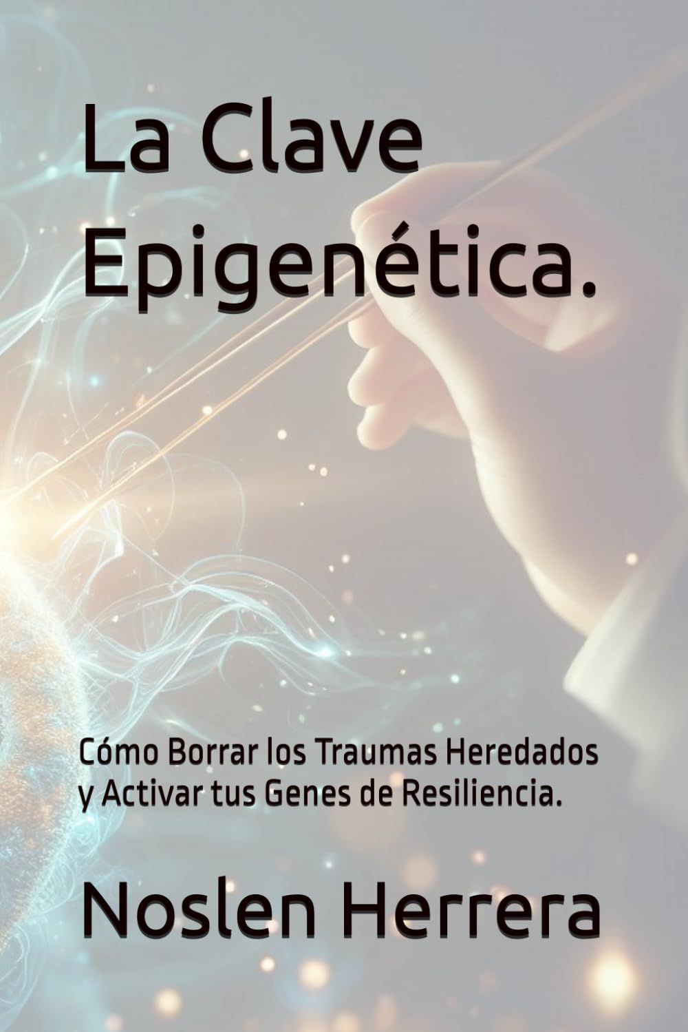 La Clave Epigenética.: Cómo Borrar los Traumas Heredados y Activar tus Genes de Resiliencia.
