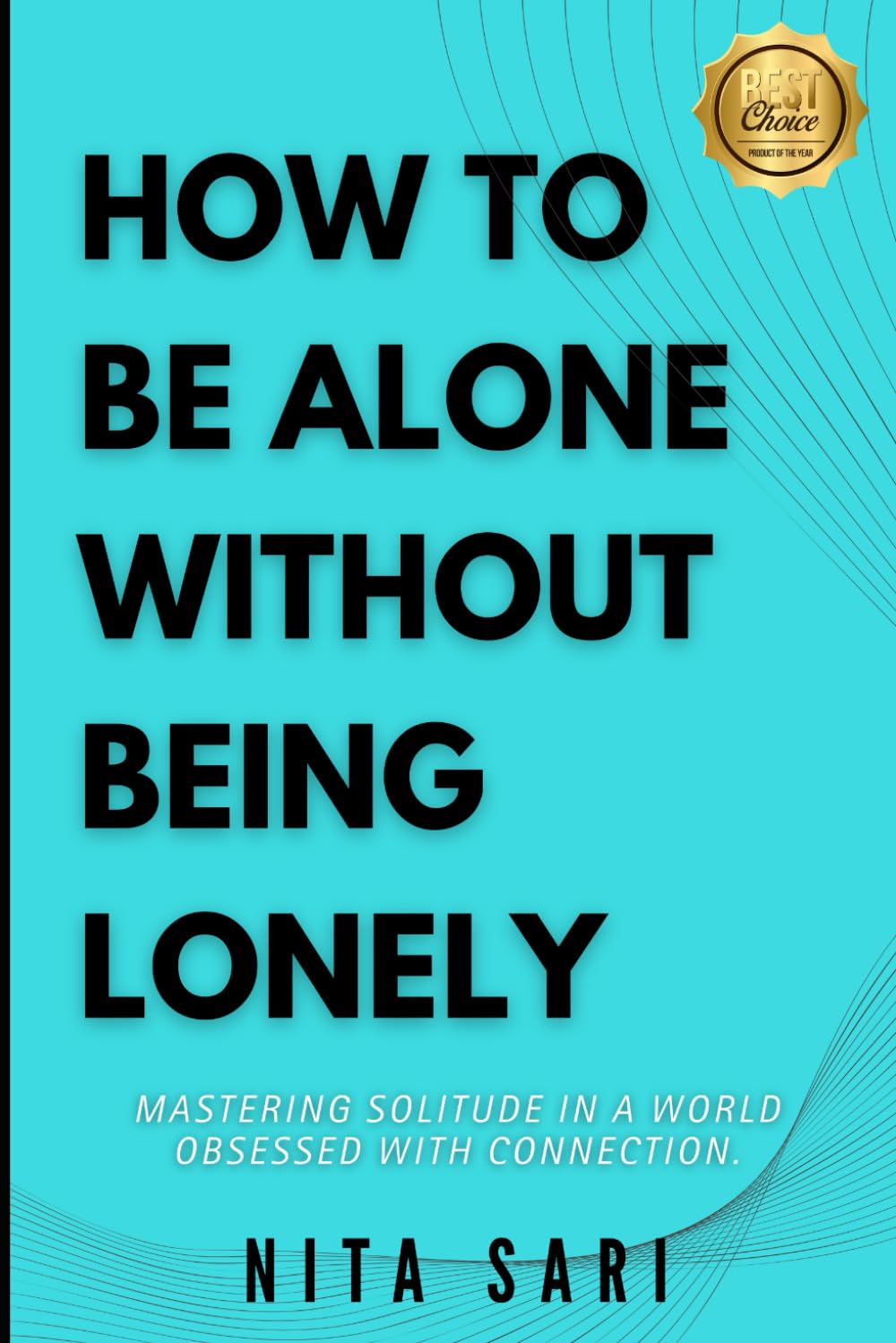 HOW TO BE ALONE WITHOUT BEING LONELY: Mastering Solitude in a World Obsessed with Connection